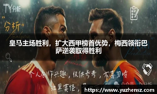 皇马主场胜利，扩大西甲榜首优势，梅西领衔巴萨逆袭取得胜利