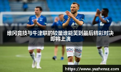 维冈竞技与牛津联的较量谁能笑到最后精彩对决即将上演