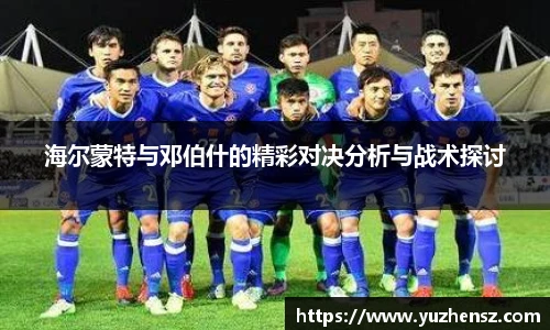 海尔蒙特与邓伯什的精彩对决分析与战术探讨